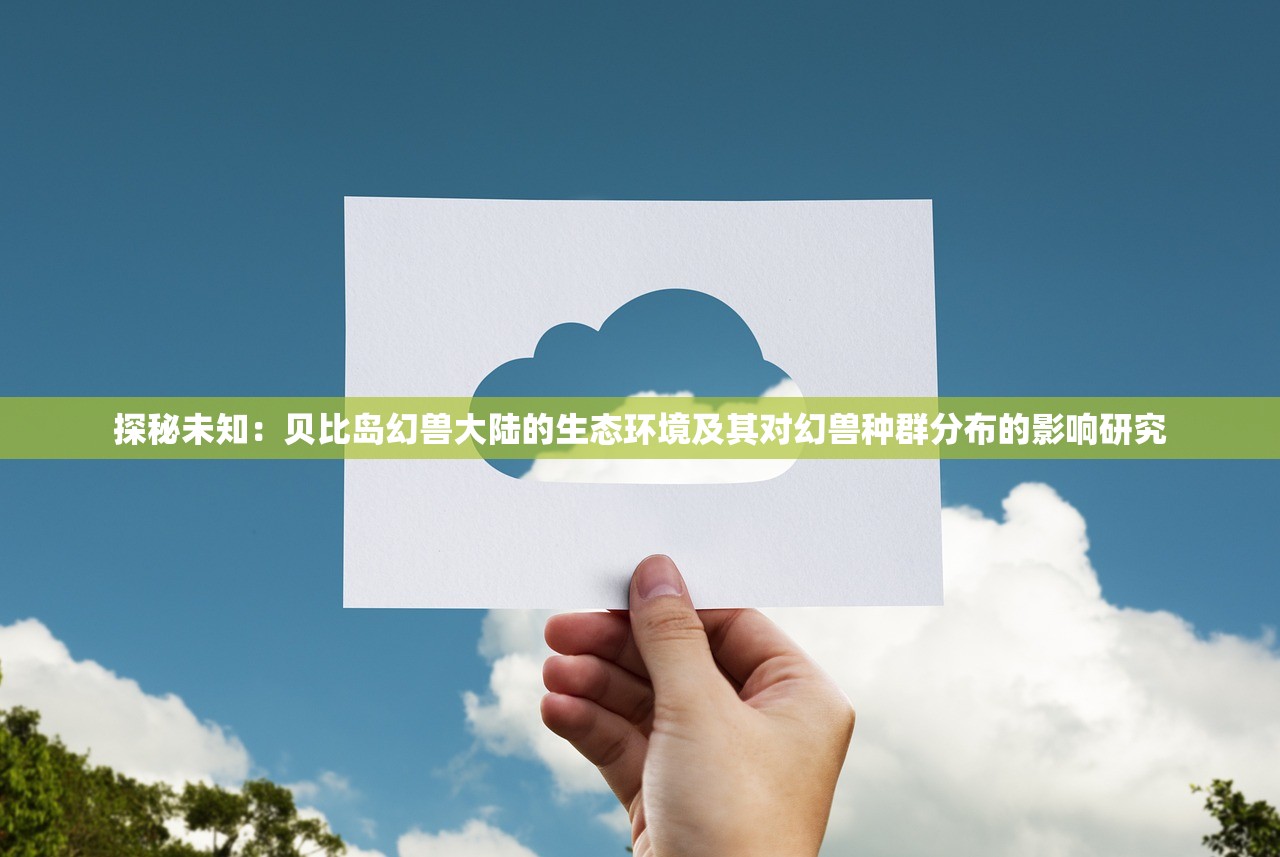 探秘未知：贝比岛幻兽大陆的生态环境及其对幻兽种群分布的影响研究