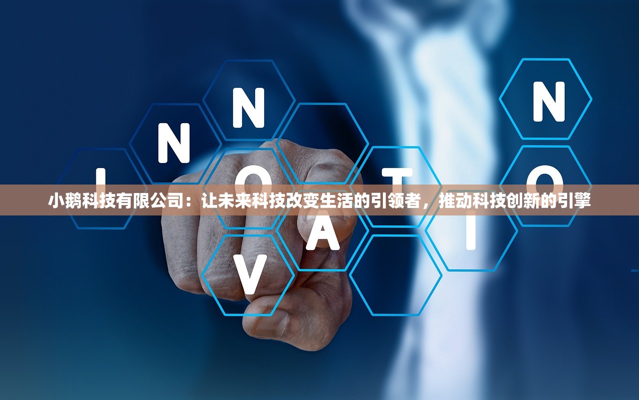 小鹅科技有限公司：让未来科技改变生活的引领者，推动科技创新的引擎