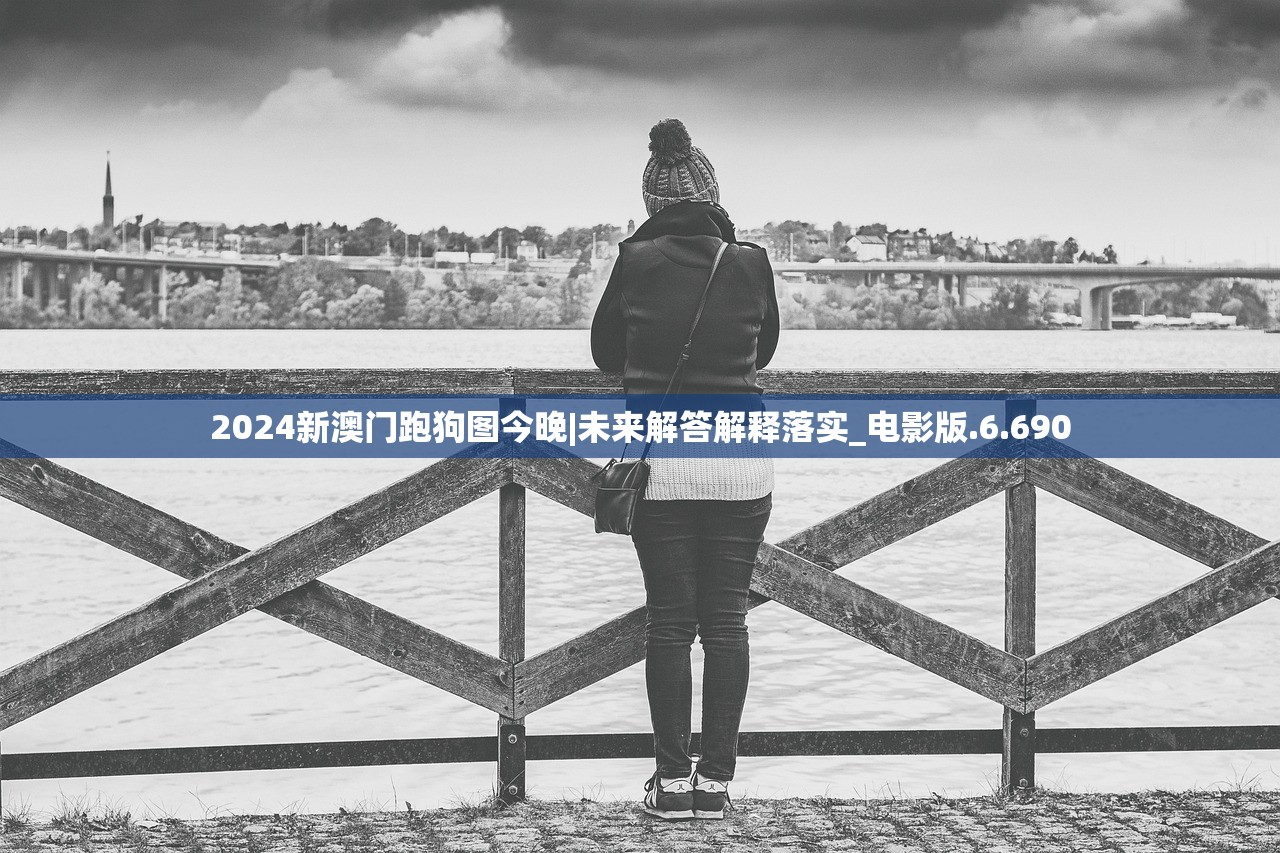 2024新澳门跑狗图今晚|未来解答解释落实_电影版.6.690