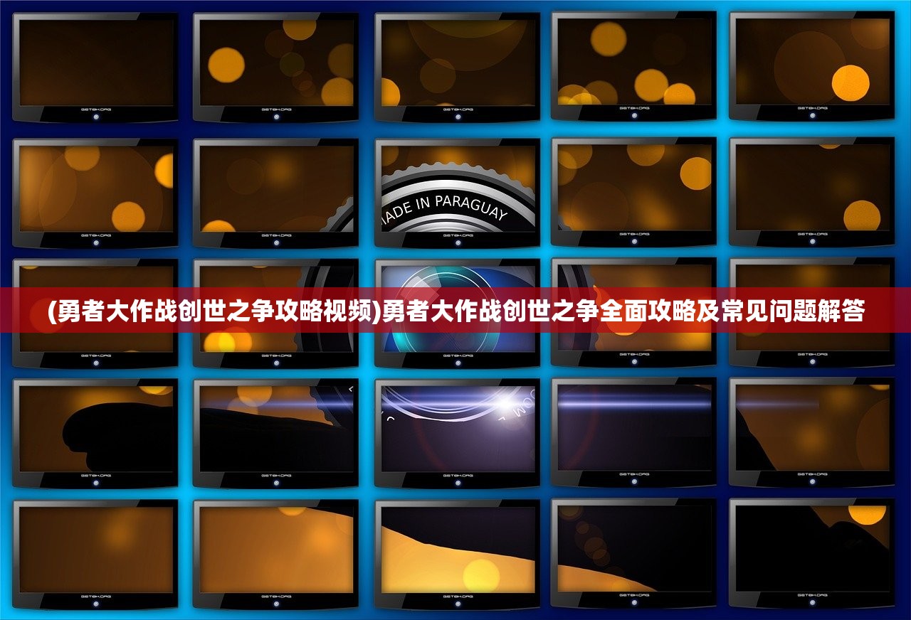 (勇者大作战创世之争攻略视频)勇者大作战创世之争全面攻略及常见问题解答 (勇者大作战创世之争攻略视频)勇者大作战创世之争全面攻略及常见问题解答