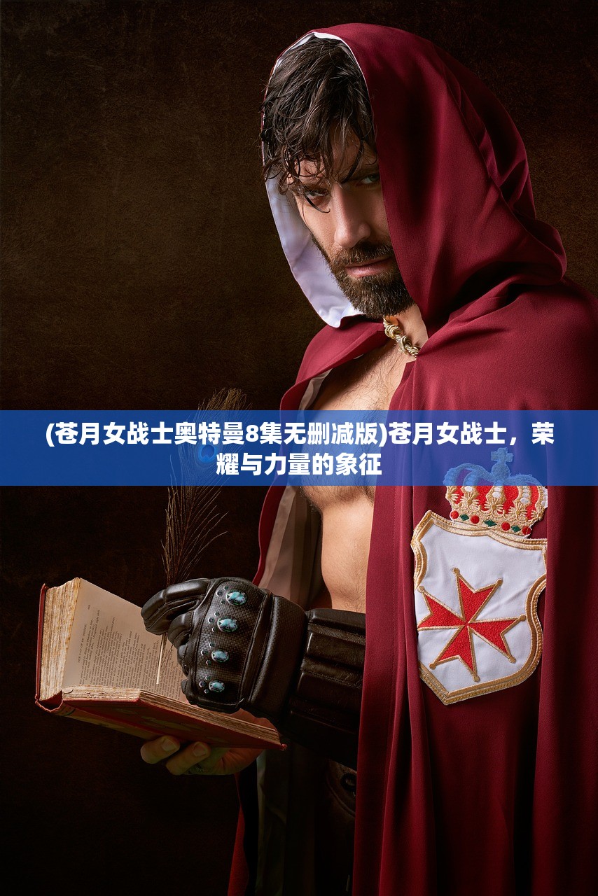 (苍月女战士奥特曼8集无删减版)苍月女战士，荣耀与力量的象征