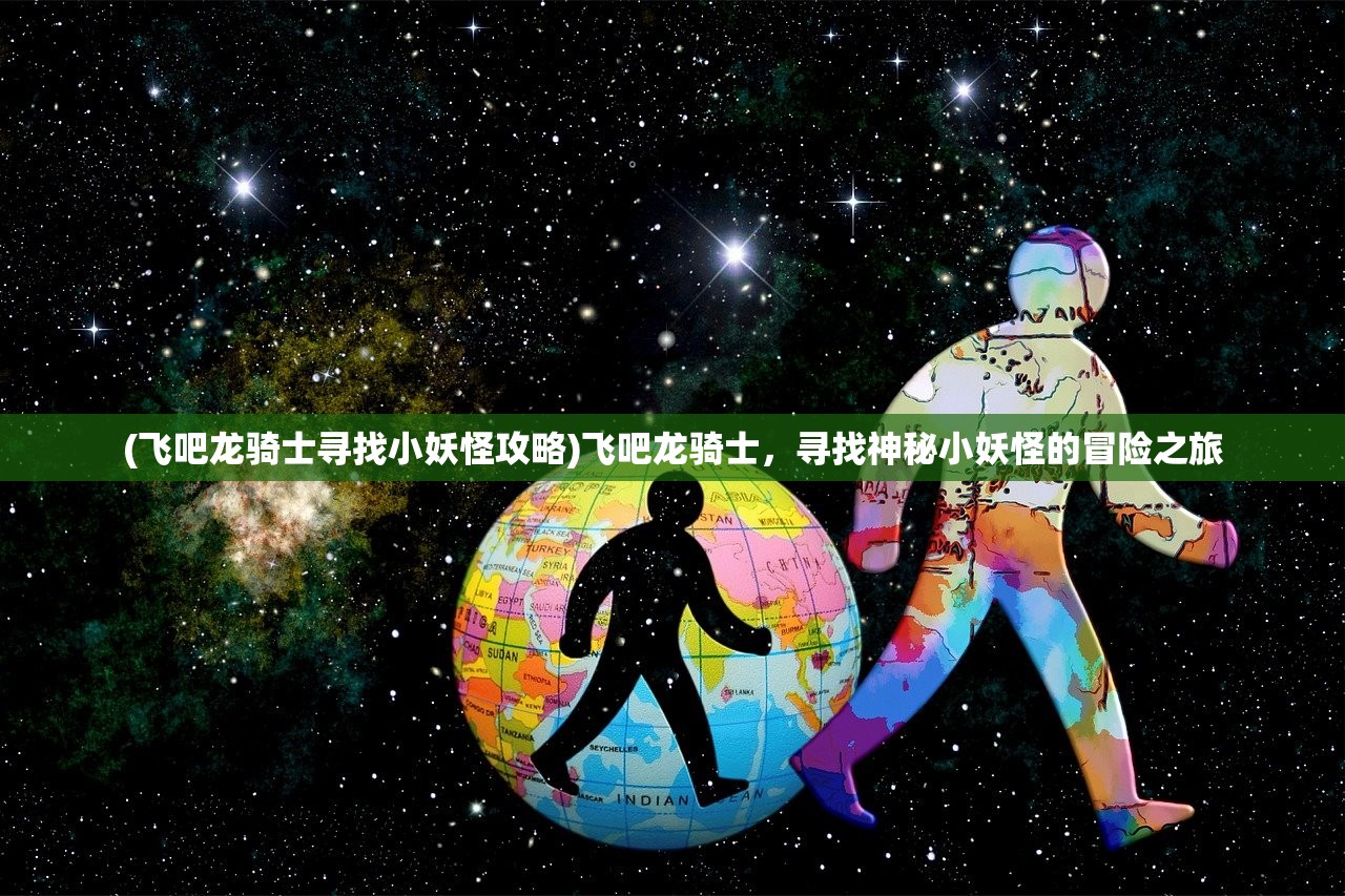 (飞吧龙骑士寻找小妖怪攻略)飞吧龙骑士，寻找神秘小妖怪的冒险之旅