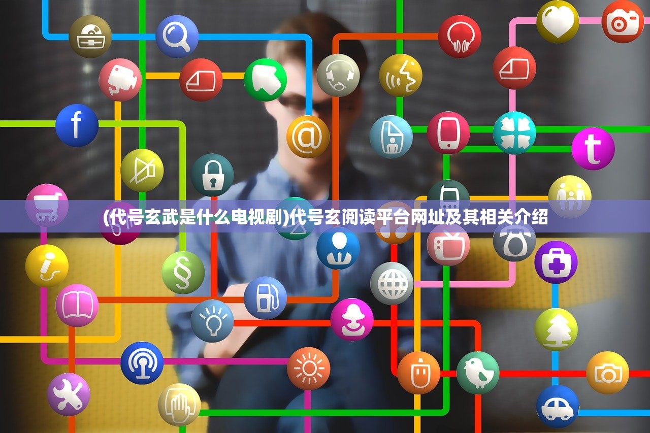 (代号玄武是什么电视剧)代号玄阅读平台网址及其相关介绍