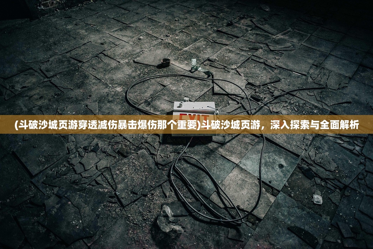 (斗破沙城页游穿透减伤暴击爆伤那个重要)斗破沙城页游,深入探索与全面解析 (斗破沙城页游穿透减伤暴击爆伤那个重要)斗破沙城页游,深入探索与全面解析