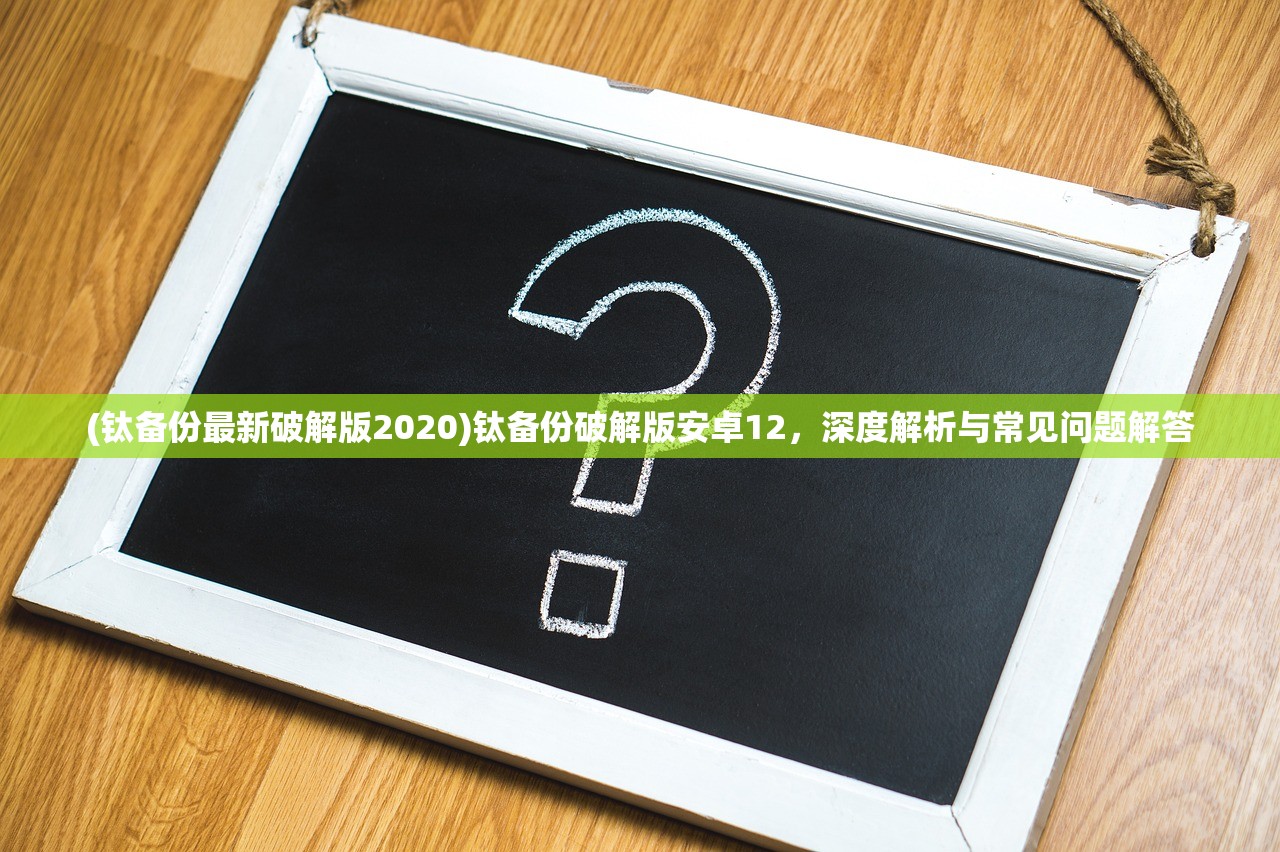 (钛备份最新破解版2020)钛备份破解版安卓12,深度解析与常见问题解答 (钛备份最新破解版2020)钛备份破解版安卓12,深度解析与常见问题解答