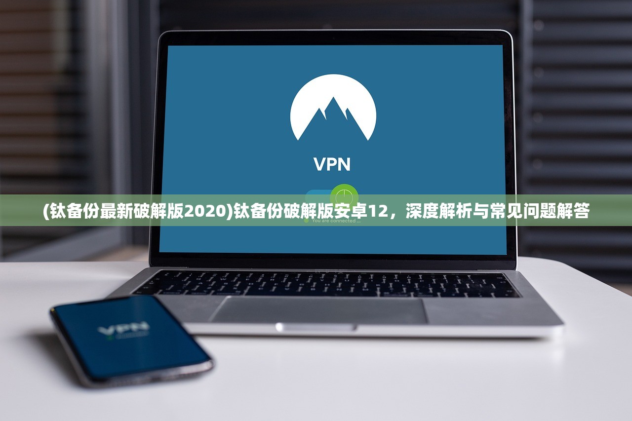 (钛备份最新破解版2020)钛备份破解版安卓12,深度解析与常见问题解答 (钛备份最新破解版2020)钛备份破解版安卓12,深度解析与常见问题解答