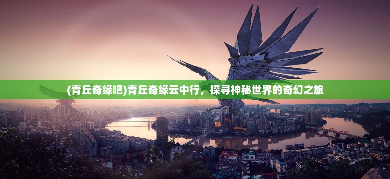 (青丘奇缘吧)青丘奇缘云中行,探寻神秘世界的奇幻之旅 (青丘奇缘吧)青丘奇缘云中行,探寻神秘世界的奇幻之旅