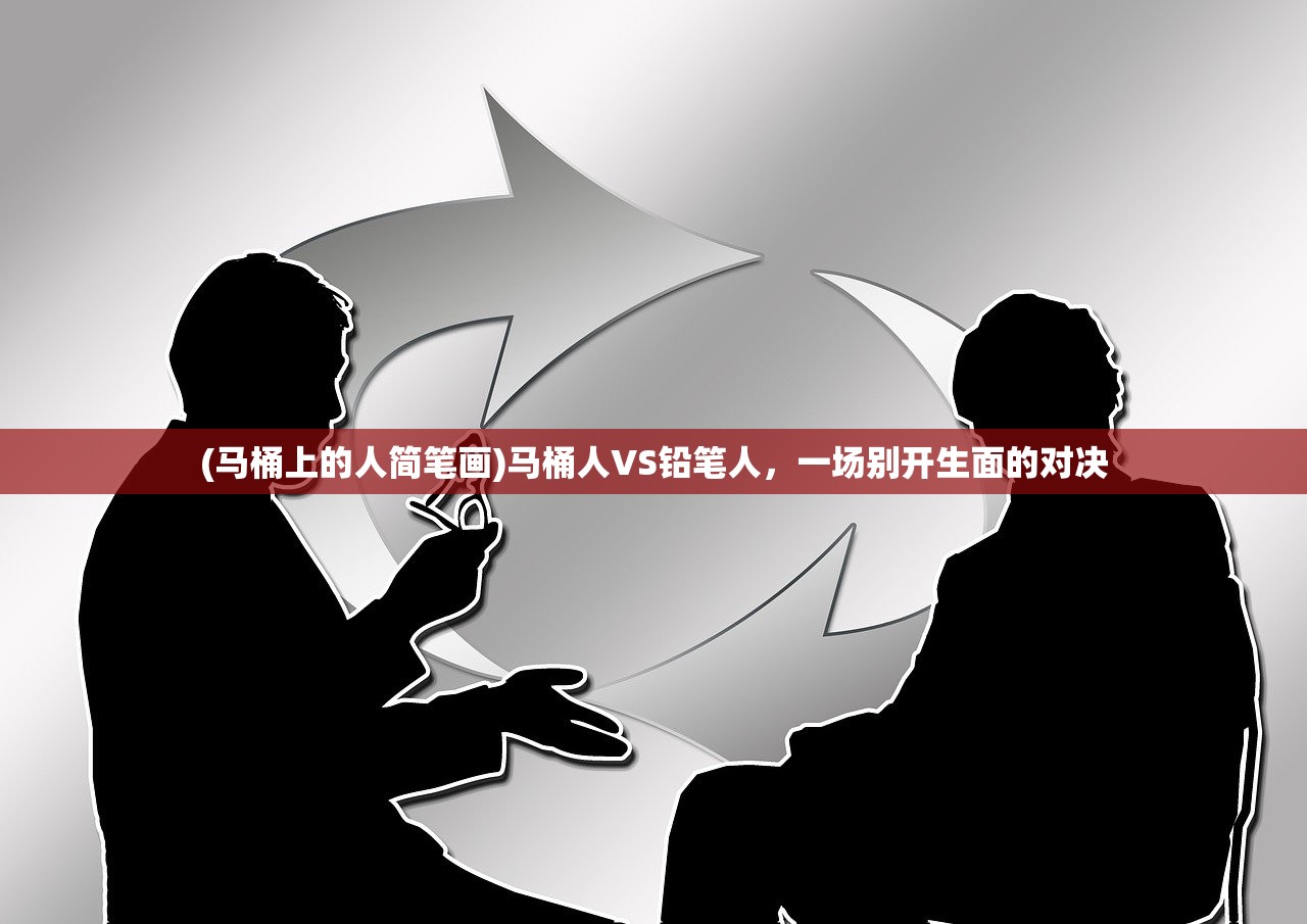 (马桶上的人简笔画)马桶人VS铅笔人,一场别开生面的对决 (马桶上的人简笔画)马桶人VS铅笔人,一场别开生面的对决
