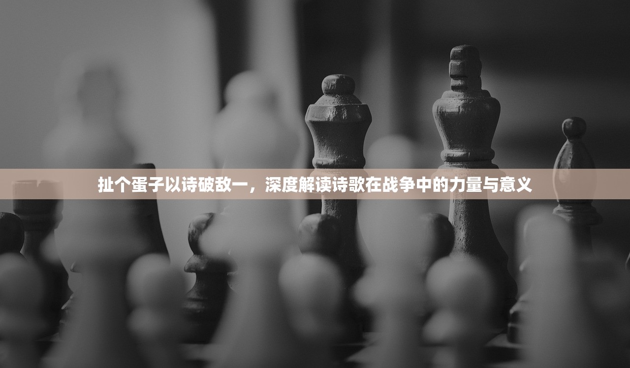 扯个蛋子以诗破敌一,深度解读诗歌在战争中的力量与意义 扯个蛋子以诗破敌一,深度解读诗歌在战争中的力量与意义
