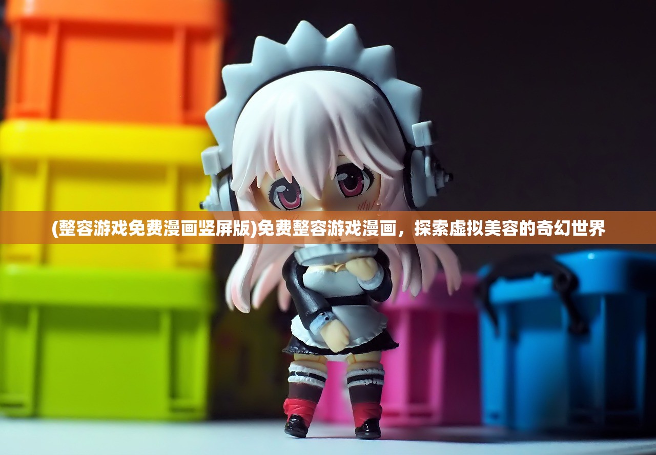 (整容游戏免费漫画竖屏版)免费整容游戏漫画,探索虚拟美容的奇幻世界 (整容游戏免费漫画竖屏版)免费整容游戏漫画,探索虚拟美容的奇幻世界