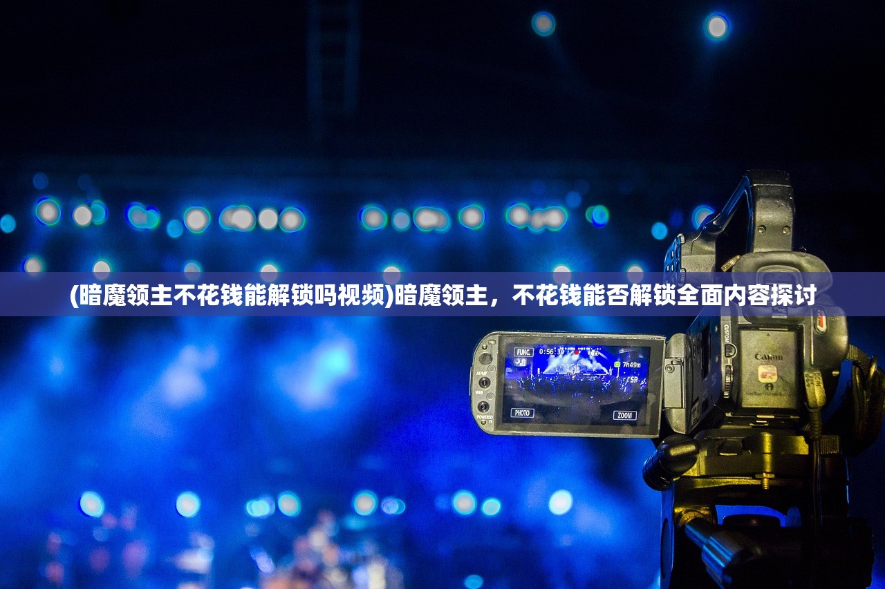 (暗魔领主不花钱能解锁吗视频)暗魔领主，不花钱能否解锁全面内容探讨