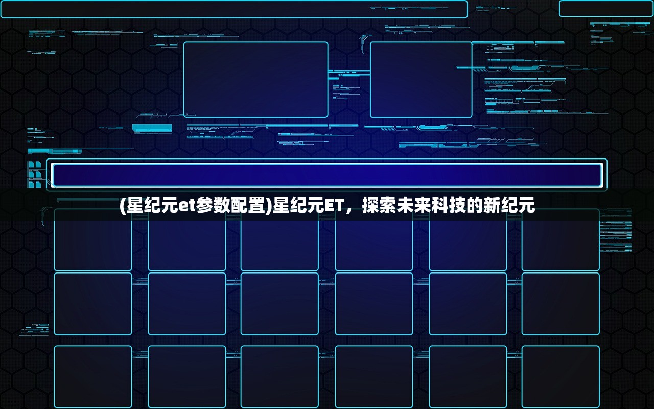 (星纪元et参数配置)星纪元ET,探索未来科技的新纪元 (星纪元et参数配置)星纪元ET,探索未来科技的新纪元
