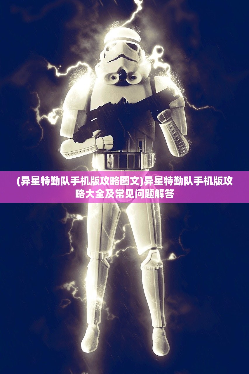 (异星特勤队手机版攻略图文)异星特勤队手机版攻略大全及常见问题解答