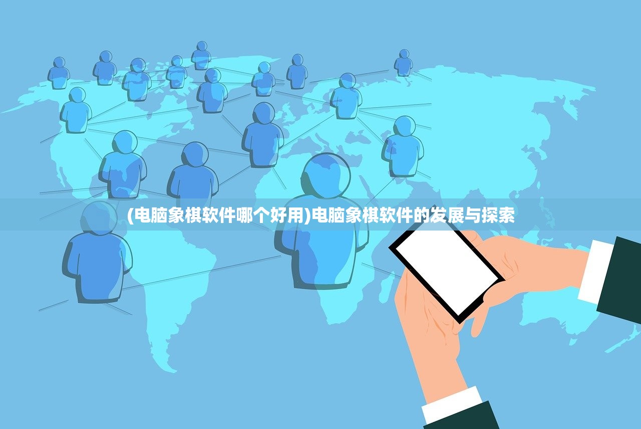 (电脑象棋软件哪个好用)电脑象棋软件的发展与探索