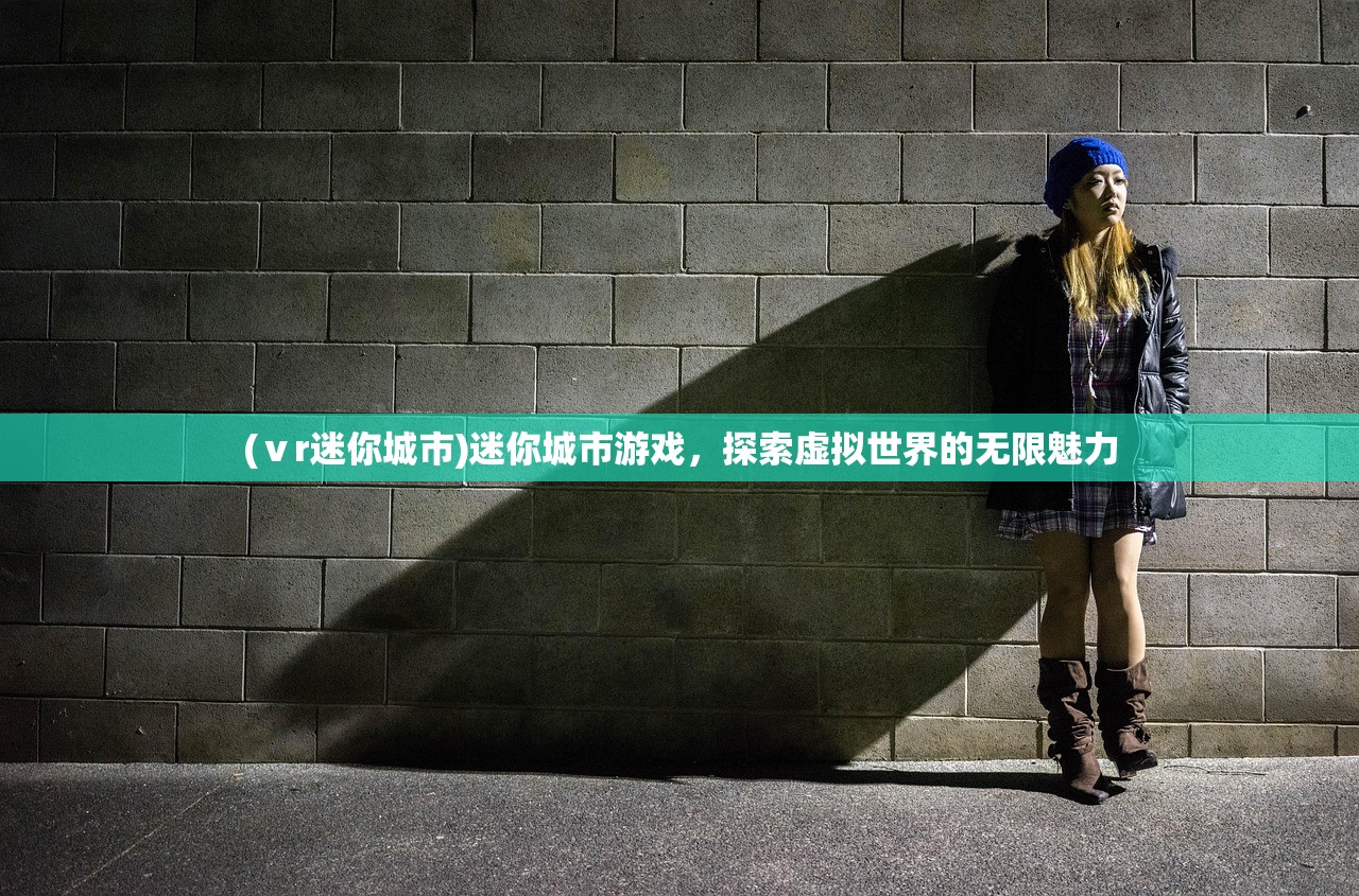 (ⅴr迷你城市)迷你城市游戏，探索虚拟世界的无限魅力