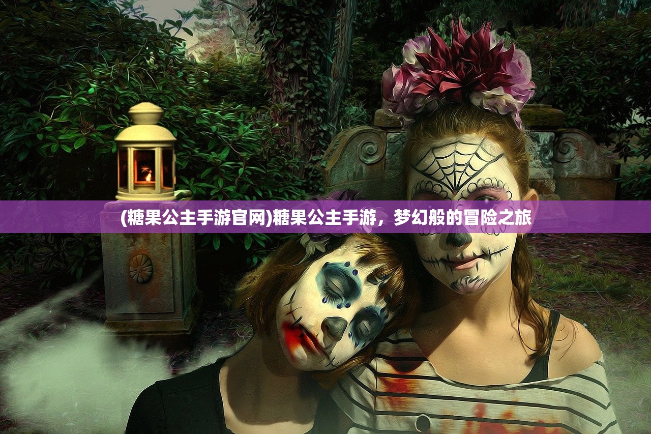 (糖果公主手游官网)糖果公主手游，梦幻般的冒险之旅