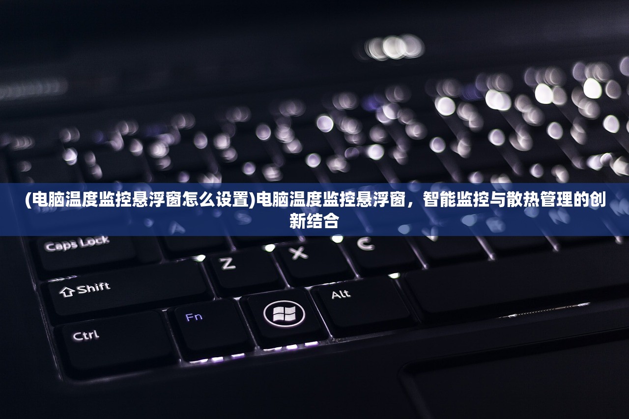 (电脑温度监控悬浮窗怎么设置)电脑温度监控悬浮窗，智能监控与散热管理的创新结合