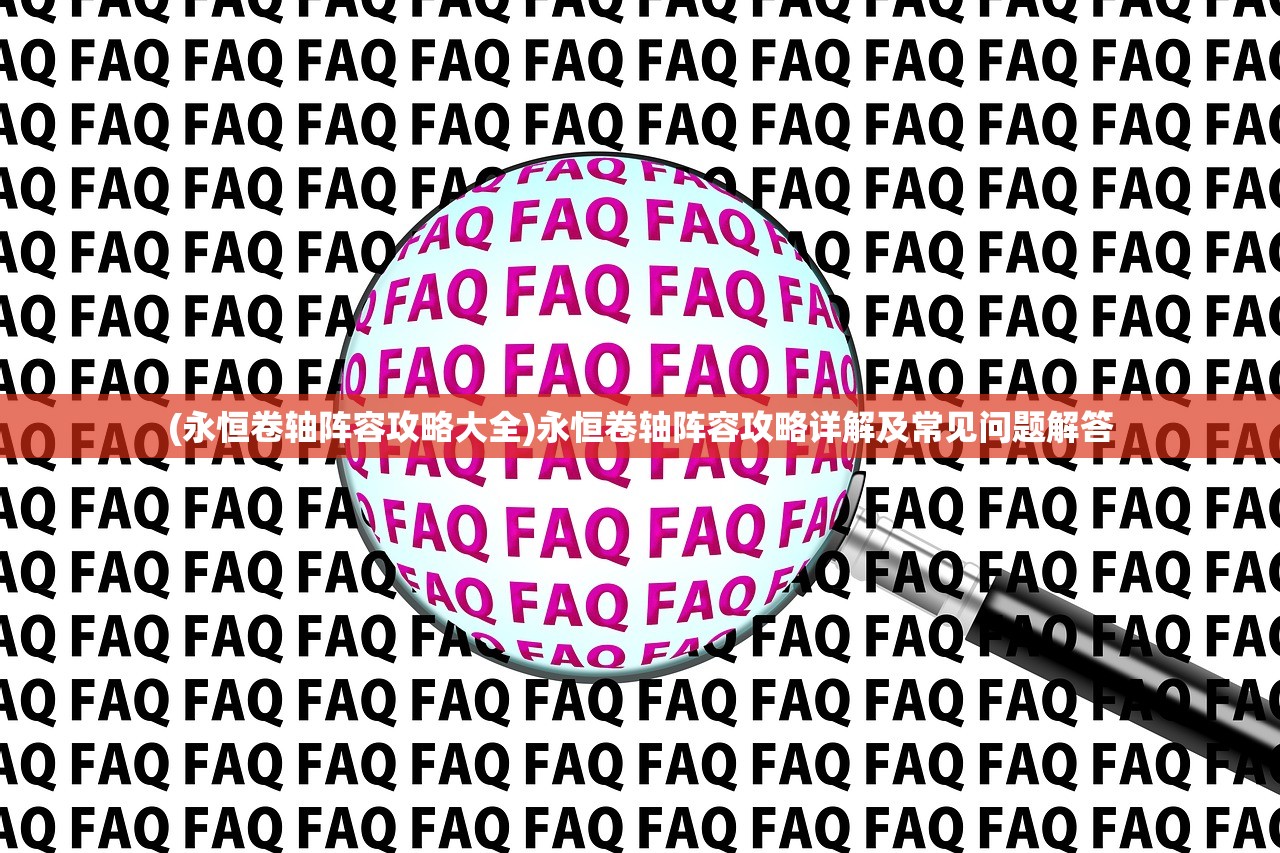 (永恒卷轴阵容攻略大全)永恒卷轴阵容攻略详解及常见问题解答