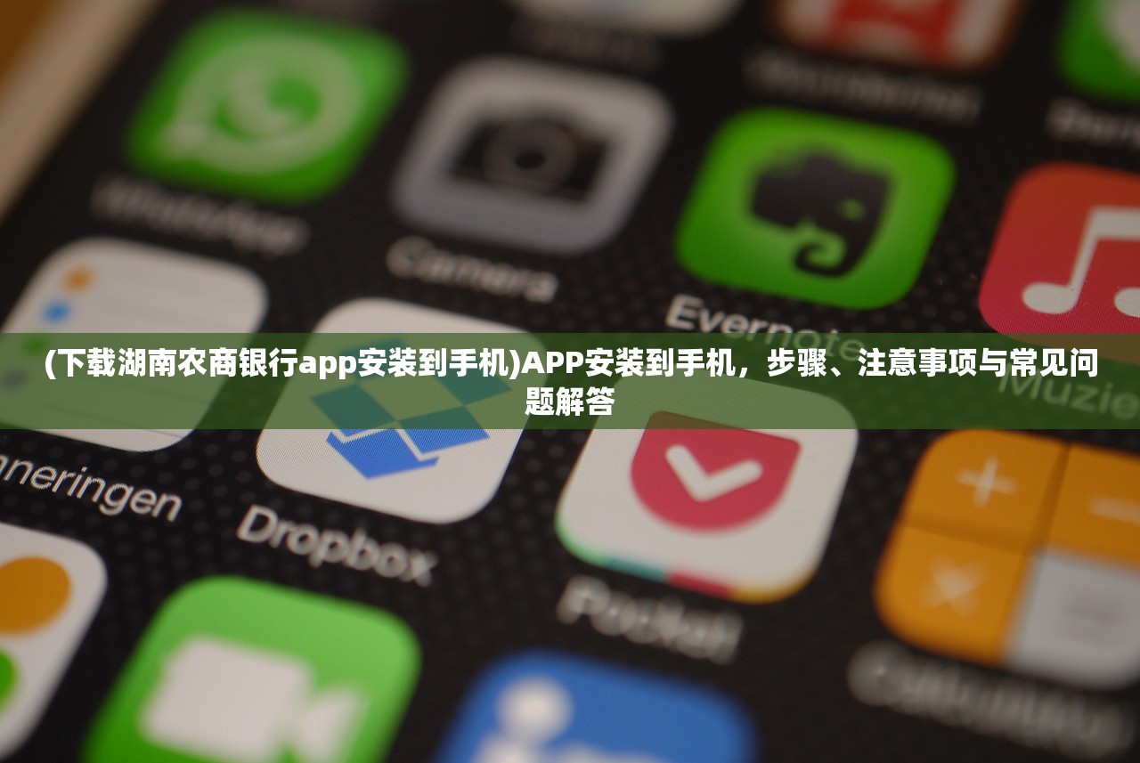 (下载湖南农商银行app安装到手机)APP安装到手机,步骤、注意事项与常见问题解答 (下载湖南农商银行app安装到手机)APP安装到手机,步骤、注意事项与常见问题解答
