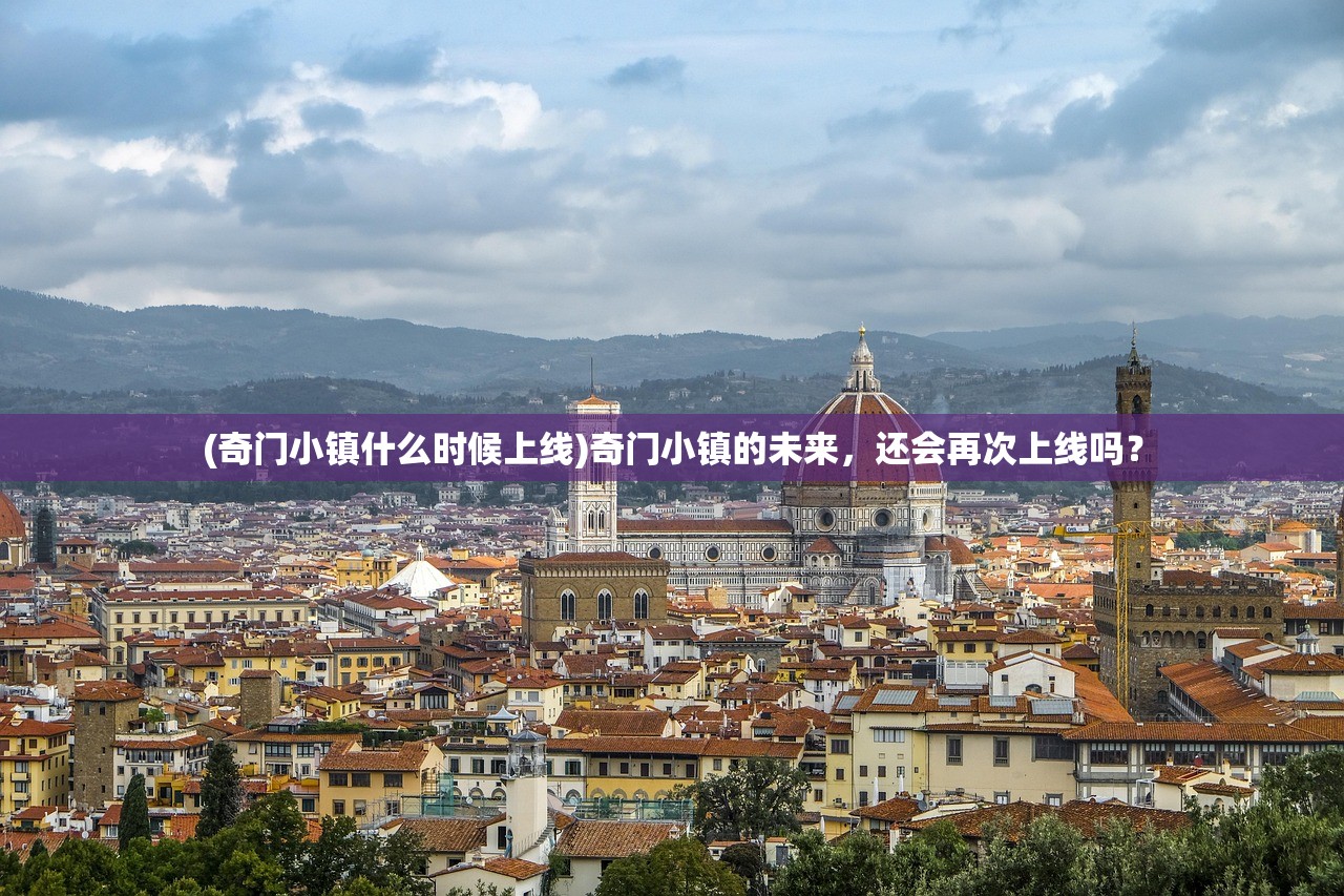 (奇门小镇什么时候上线)奇门小镇的未来,还会再次上线吗? (奇门小镇什么时候上线)奇门小镇的未来,还会再次上线吗?