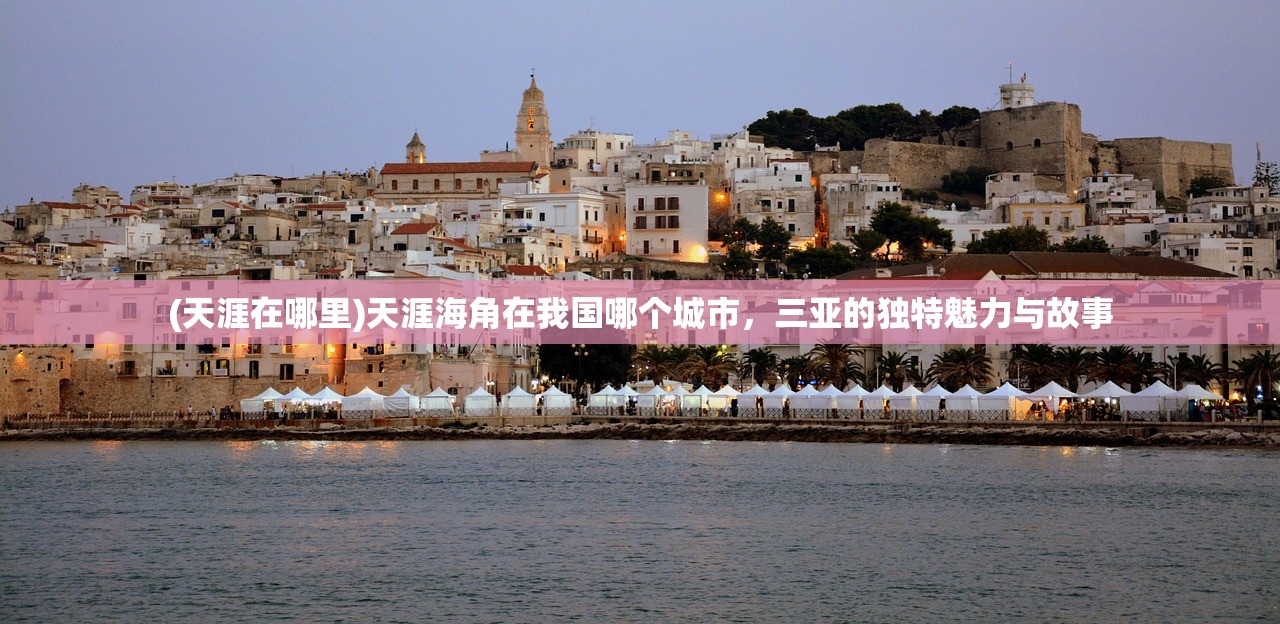 (天涯在哪里)天涯海角在我国哪个城市，三亚的独特魅力与故事