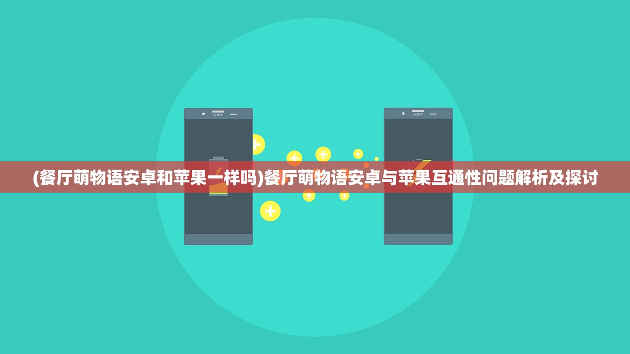 (餐厅萌物语安卓和苹果一样吗)餐厅萌物语安卓与苹果互通性问题解析及探讨 (餐厅萌物语安卓和苹果一样吗)餐厅萌物语安卓与苹果互通性问题解析及探讨