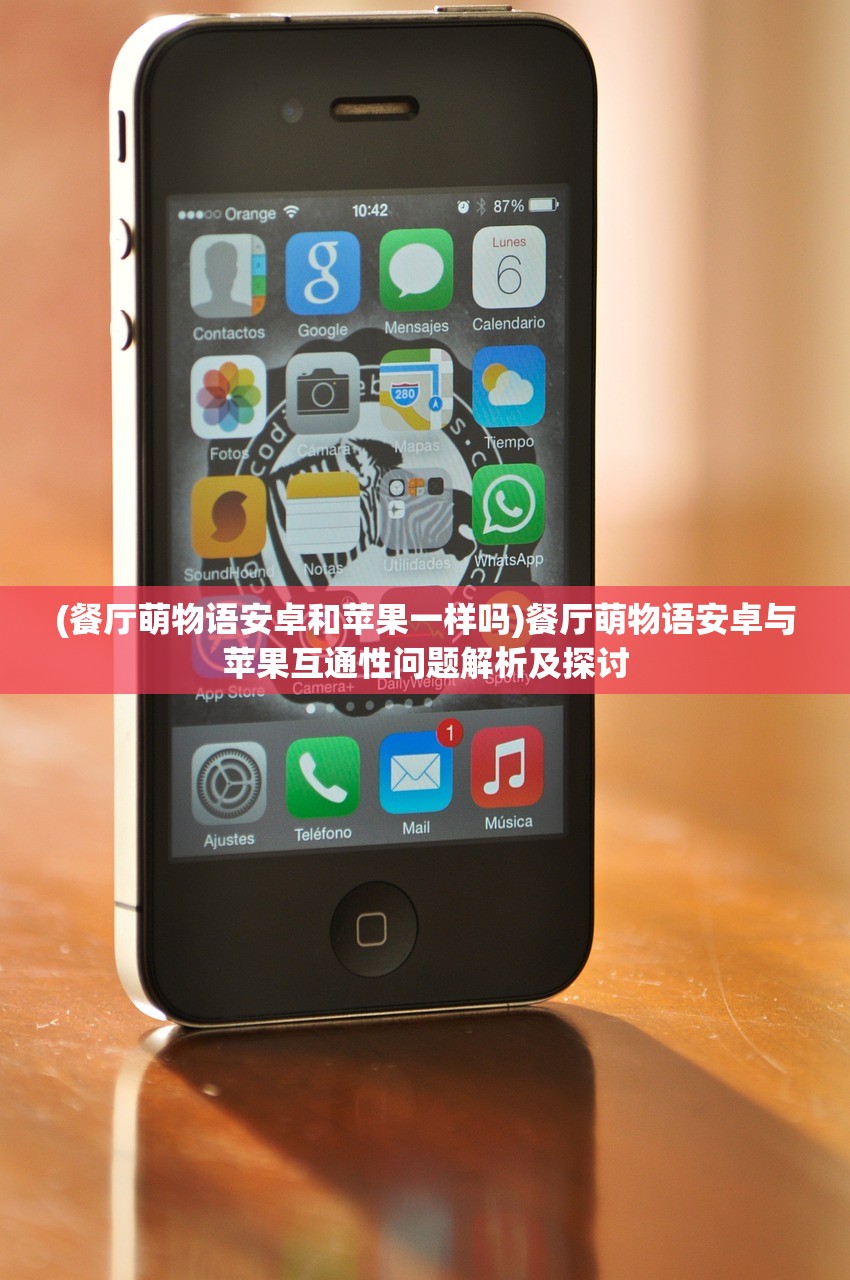 (餐厅萌物语安卓和苹果一样吗)餐厅萌物语安卓与苹果互通性问题解析及探讨 (餐厅萌物语安卓和苹果一样吗)餐厅萌物语安卓与苹果互通性问题解析及探讨