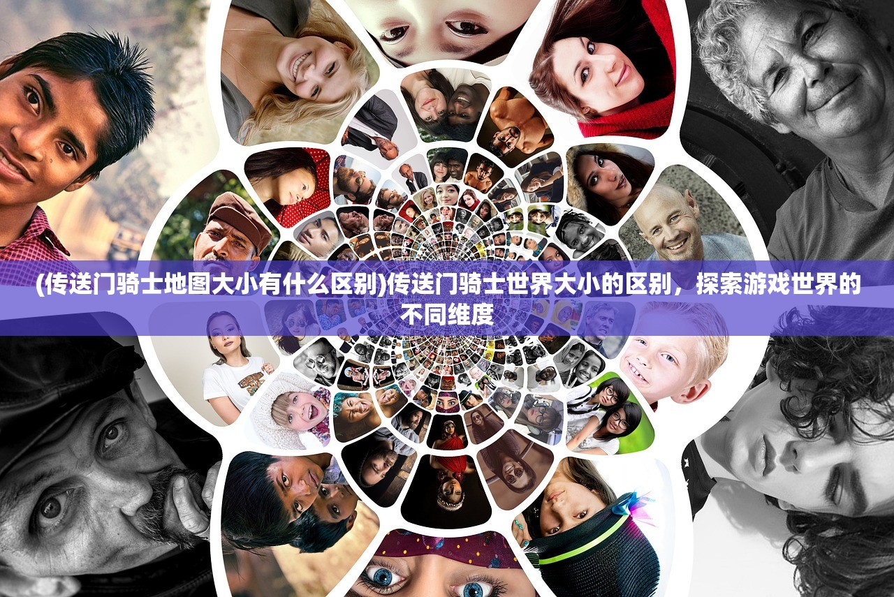 (传送门骑士地图大小有什么区别)传送门骑士世界大小的区别,探索游戏世界的不同维度 (传送门骑士地图大小有什么区别)传送门骑士世界大小的区别,探索游戏世界的不同维度